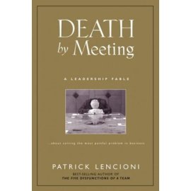 Death by Meeting : A Leadership Fable...About Solving the Most Painful Problem in Business