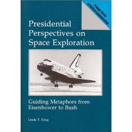 Presidential Perspectives on Space Exploration: Guiding Metaphors from Eisenhower to Bush (Praeger Series in Political Communication)