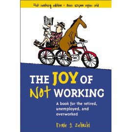 The Joy of Not Working:  A Book for the Retired, Unemployed and Overworked- 21st Century Edition