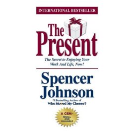 The Present : The Gift That Makes You Happier And More Successful At Work And In Life, Today!