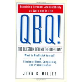 QBQ! The Question Behind the Question: Practicing Personal Accountability in Work and in Life