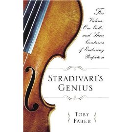 Stradivari's Genius : Five Violins, One Cello, and Three Centuries of Enduring Perfection