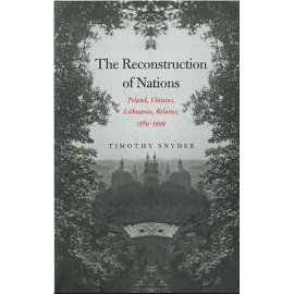 The Reconstruction Of Nations: Poland, Ukraine, Lithuania, Belarus, 1569-1999