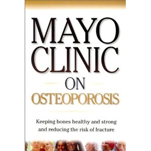 Mayo Clinic on Osteoporosis: Keeping Bones Healthy and Strong and Reducing the Risk of Fractures