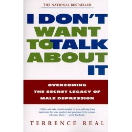 I DONT WANT TO TALK ABOUT IT: OVERCOMING THE SECRET LEGACY OF MALE DEPRESSION