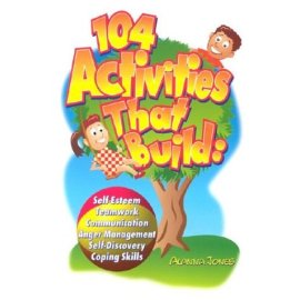 104 Activities That Build: Self-esteem, Teamwork, Communication, Anger Management, Self-discovery, and Coping Skills