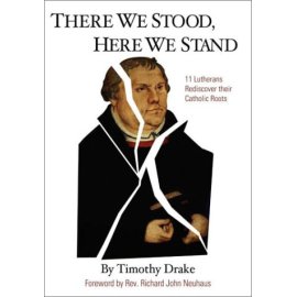 There We Stood, Here We Stand : Eleven Lutherans Rediscover Their Catholic Roots